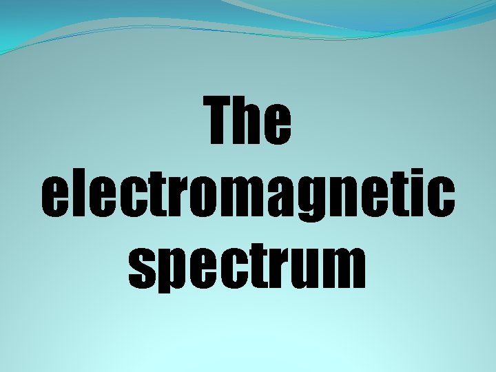 The electromagnetic spectrum 