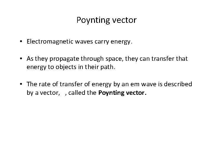 Poynting vector • Electromagnetic waves carry energy. • As they propagate through space, they