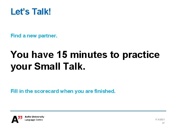 Let’s Talk! Find a new partner. You have 15 minutes to practice your Small Let’s Talk! Find a new partner. You have 15 minutes to practice your Small