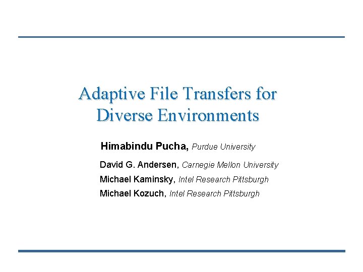 Adaptive File Transfers for Diverse Environments Himabindu Pucha, Purdue University David G. Andersen, Carnegie