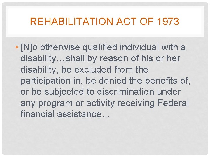 REHABILITATION ACT OF 1973 • [N]o otherwise qualified individual with a disability…shall by reason