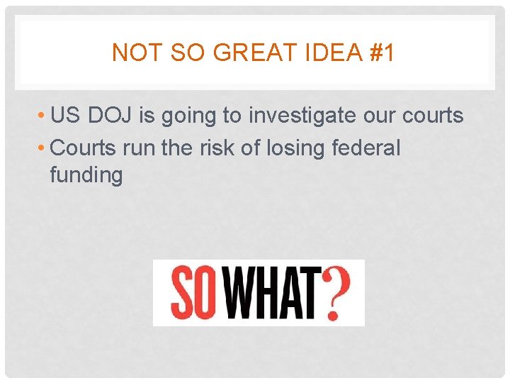 NOT SO GREAT IDEA #1 • US DOJ is going to investigate our courts