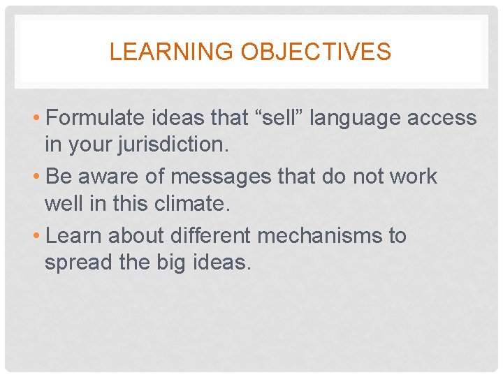 LEARNING OBJECTIVES • Formulate ideas that “sell” language access in your jurisdiction. • Be