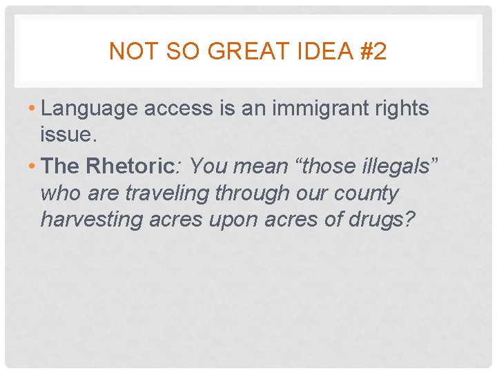 NOT SO GREAT IDEA #2 • Language access is an immigrant rights issue. •