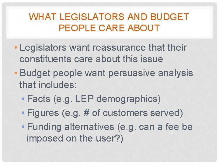 WHAT LEGISLATORS AND BUDGET PEOPLE CARE ABOUT • Legislators want reassurance that their constituents