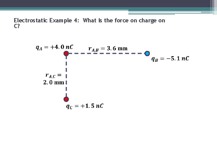 Electrostatic Example 4: What is the force on charge on C? 