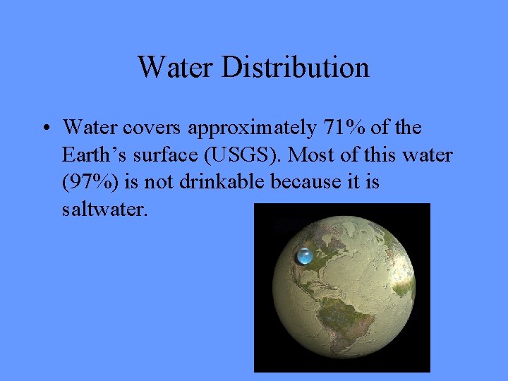 Water Distribution • Water covers approximately 71% of the Earth’s surface (USGS). Most of