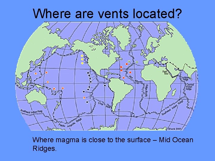 Where are vents located? Where magma is close to the surface – Mid Ocean