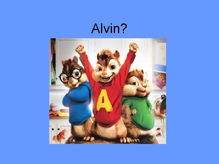 Alvin? 