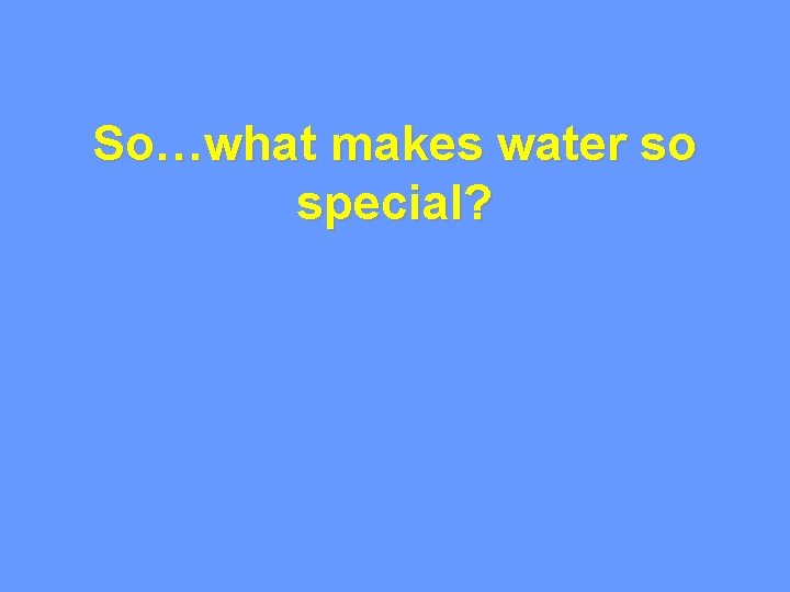 So…what makes water so special? 