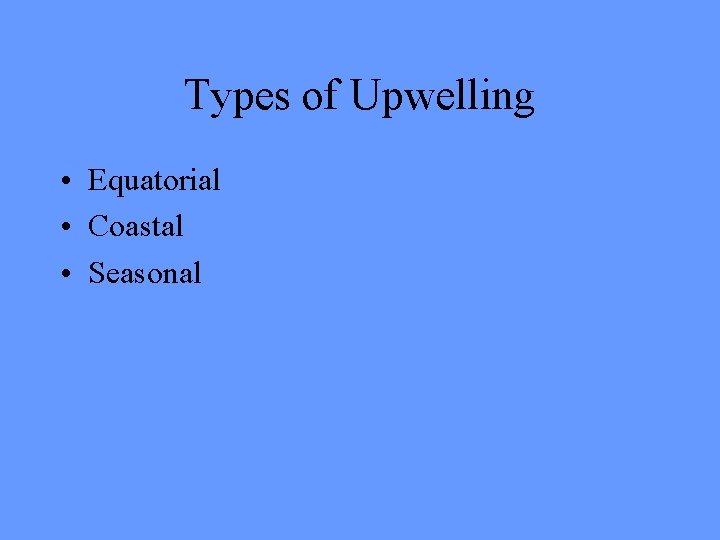 Types of Upwelling • Equatorial • Coastal • Seasonal 