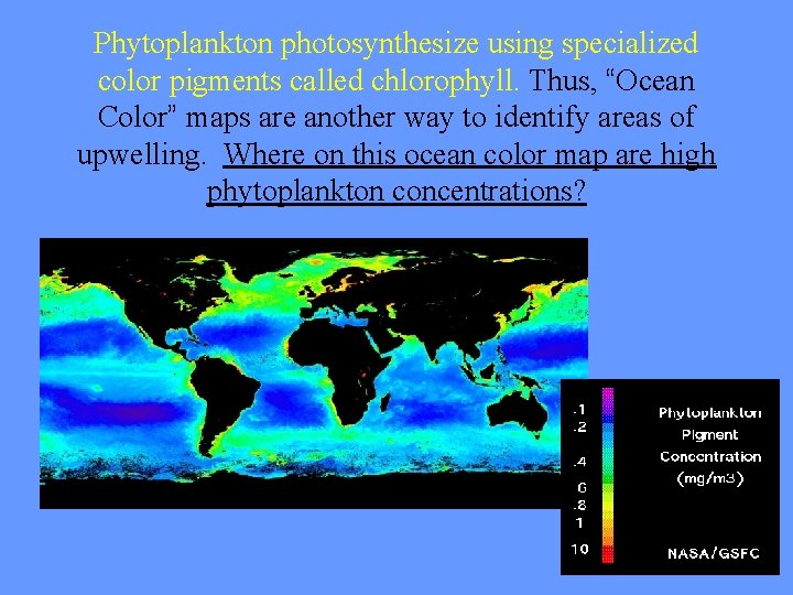 Phytoplankton photosynthesize using specialized color pigments called chlorophyll. Thus, “Ocean Color” maps are another