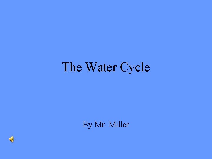The Water Cycle By Mr. Miller 