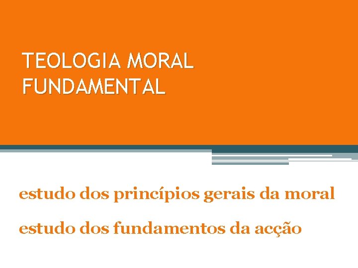 TEOLOGIA MORAL FUNDAMENTAL estudo dos princípios gerais da moral estudo dos fundamentos da acção