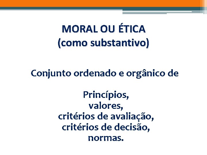 MORAL OU ÉTICA (como substantivo) Conjunto ordenado e orgânico de Princípios, valores, critérios de