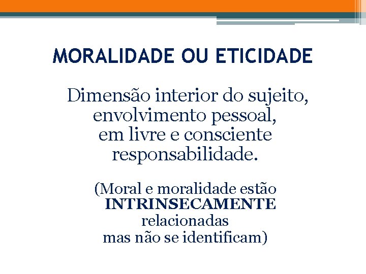 MORALIDADE OU ETICIDADE Dimensão interior do sujeito, envolvimento pessoal, em livre e consciente responsabilidade.