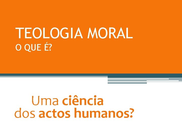 TEOLOGIA MORAL O QUE É? Uma ciência dos actos humanos? 