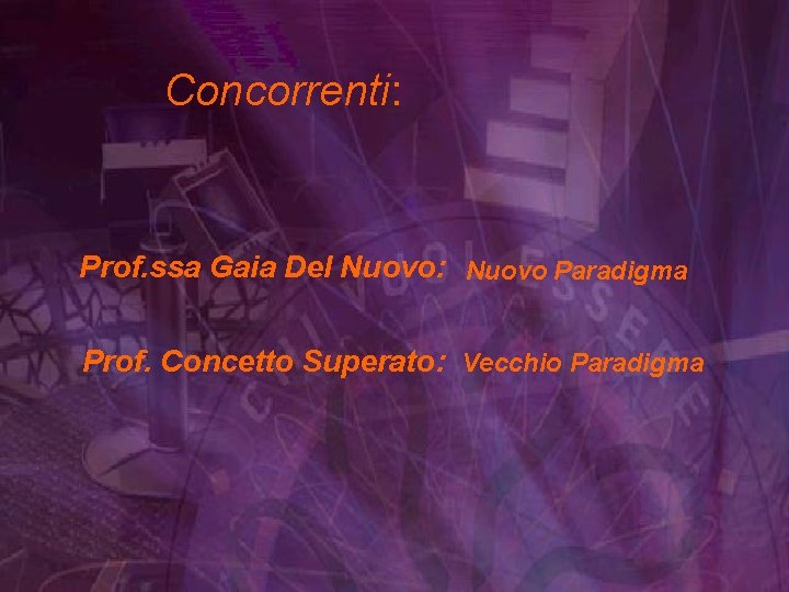 Concorrenti: Prof. ssa Gaia Del Nuovo: Nuovo Paradigma Prof. Concetto Superato: Vecchio Paradigma 