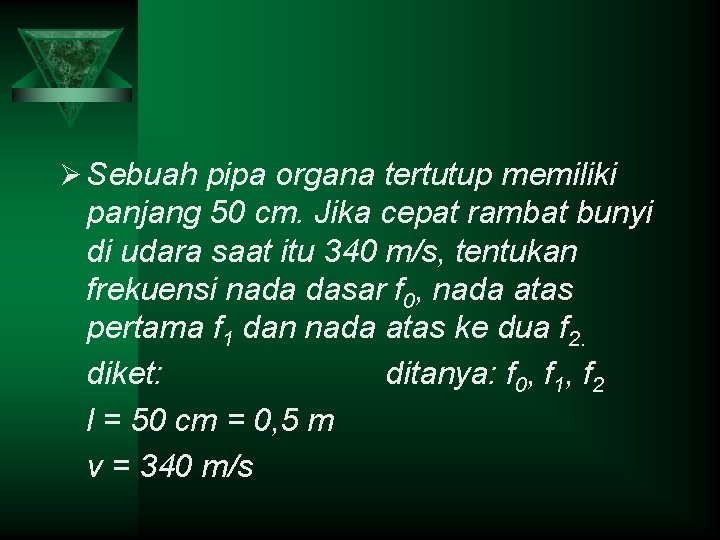 Ø Sebuah pipa organa tertutup memiliki panjang 50 cm. Jika cepat rambat bunyi di