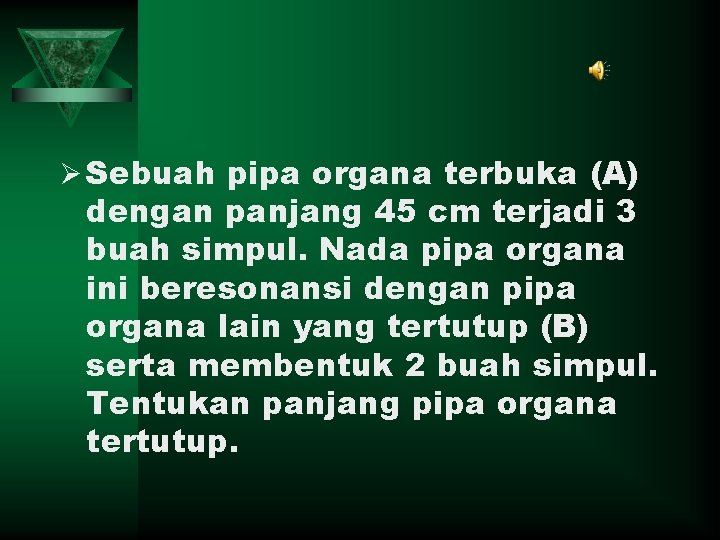 Ø Sebuah pipa organa terbuka (A) dengan panjang 45 cm terjadi 3 buah simpul.