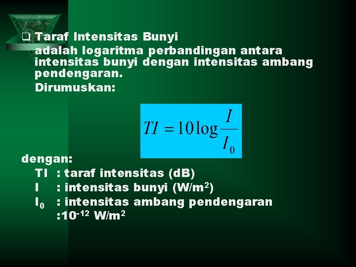 q Taraf Intensitas Bunyi adalah logaritma perbandingan antara intensitas bunyi dengan intensitas ambang pendengaran.