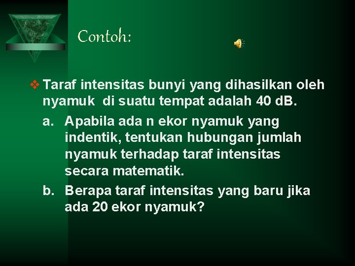 Contoh: v Taraf intensitas bunyi yang dihasilkan oleh nyamuk di suatu tempat adalah 40