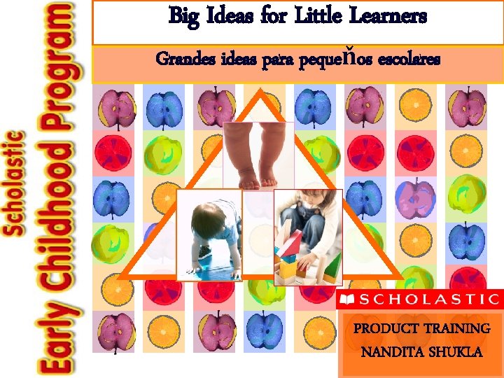 Big Ideas for Little Learners Grandes ideas para pequeňos escolares PRODUCT TRAINING NANDITA SHUKLA