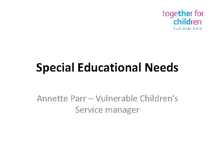Special Educational Needs Annette Parr – Vulnerable Children's Service manager 