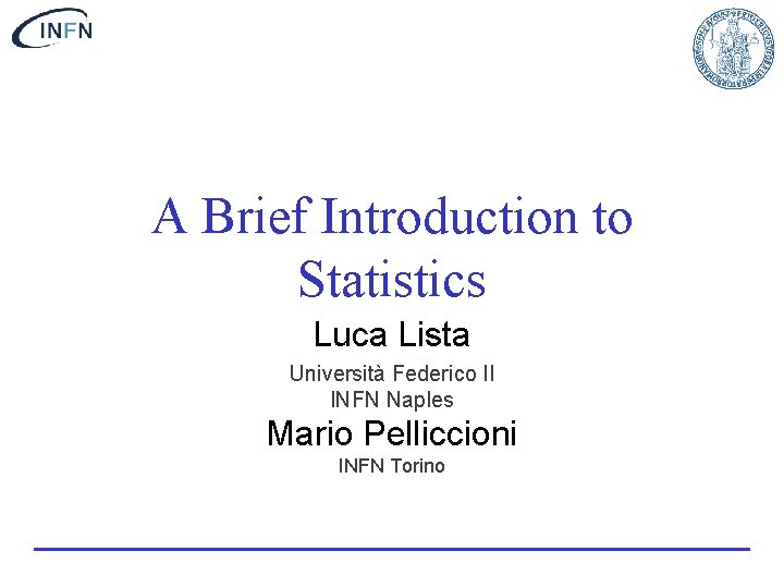 A Brief Introduction to Statistics Luca Lista Università Federico II INFN Naples Mario Pelliccioni