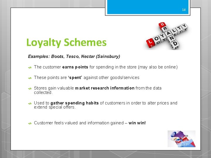 16 Loyalty Schemes Examples: Boots, Tesco, Nectar (Sainsbury) The customer earns points for spending