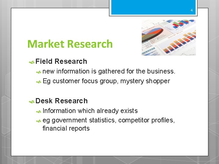 4 Market Research Field Research new information is gathered for the business. Eg customer