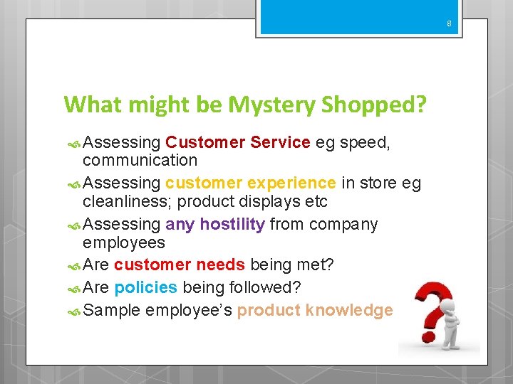 8 What might be Mystery Shopped? Assessing Customer Service eg speed, communication Assessing customer