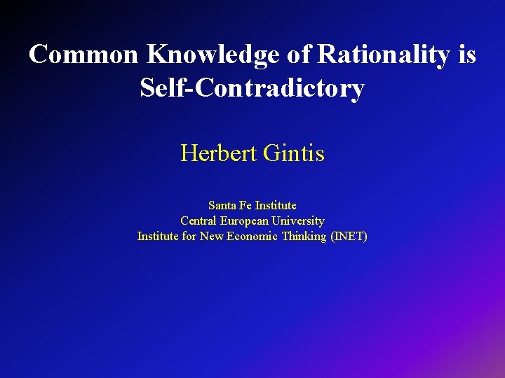 Common Knowledge of Rationality is Self-Contradictory Herbert Gintis Santa Fe Institute Central European University