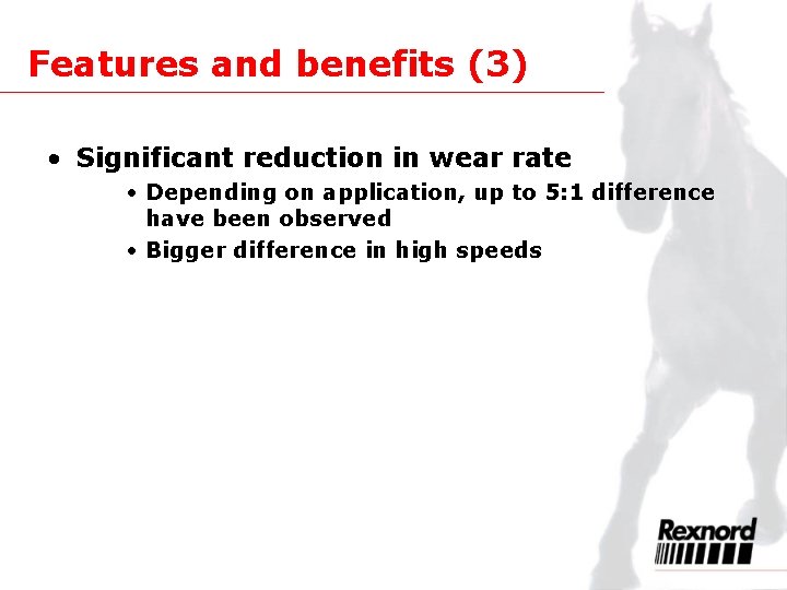 Features and benefits (3) • Significant reduction in wear rate • Depending on application,