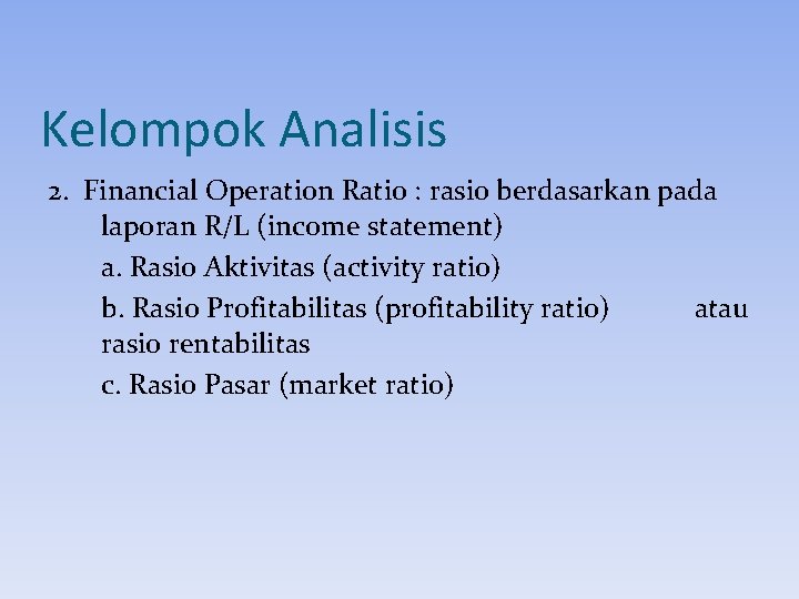 Kelompok Analisis 2. Financial Operation Ratio : rasio berdasarkan pada laporan R/L (income statement) Kelompok Analisis 2. Financial Operation Ratio : rasio berdasarkan pada laporan R/L (income statement)