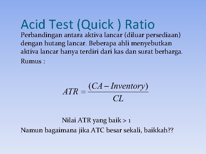 Acid Test (Quick ) Ratio Perbandingan antara aktiva lancar (diluar persediaan) dengan hutang lancar.