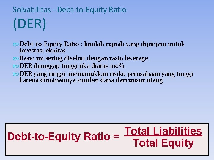 Solvabilitas - Debt-to-Equity Ratio (DER) Debt-to-Equity Ratio : Jumlah rupiah yang dipinjam untuk investasi