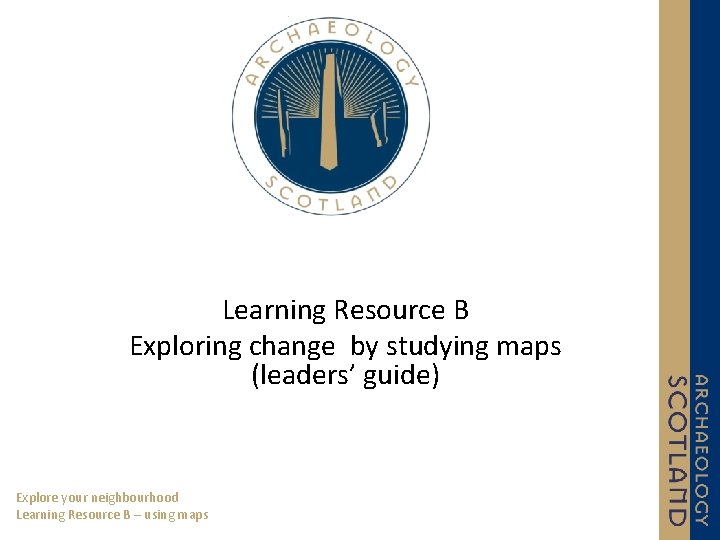 Learning Resource B Exploring change by studying maps (leaders’ guide) Explore your neighbourhood Learning