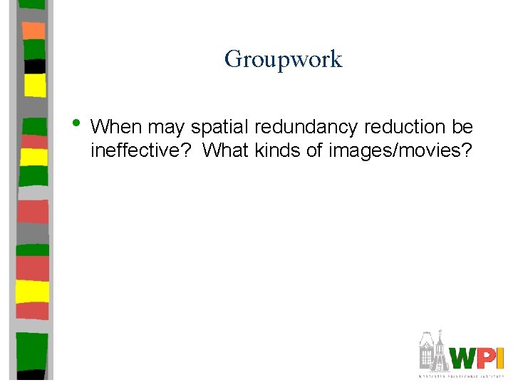 Groupwork • When may spatial redundancy reduction be ineffective? What kinds of images/movies? 