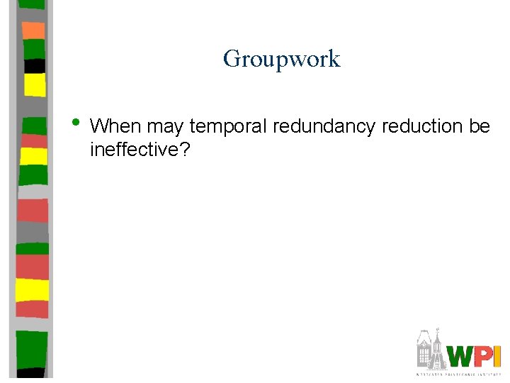 Groupwork • When may temporal redundancy reduction be ineffective? 