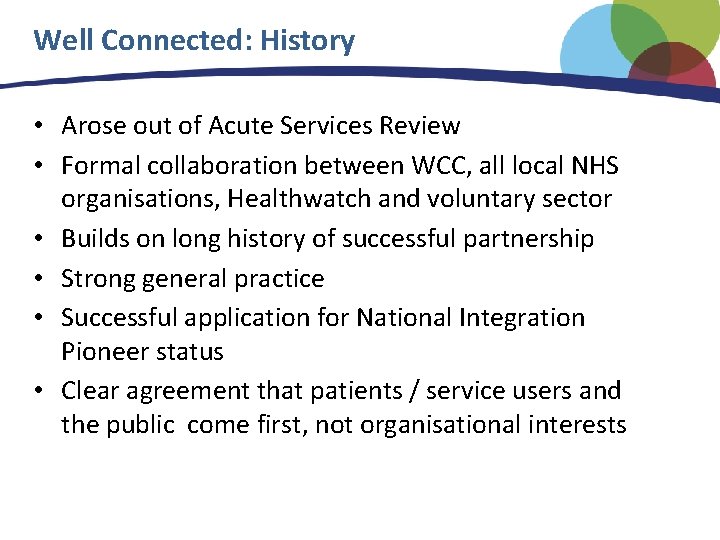 Well Connected: History • Arose out of Acute Services Review • Formal collaboration between