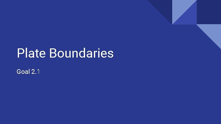 Plate Boundaries Goal 2. 1 