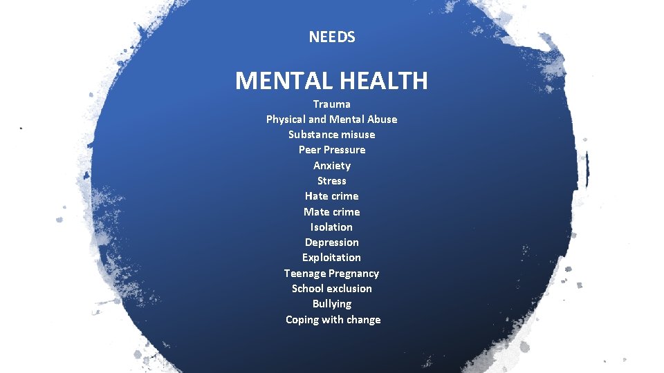 NEEDS MENTAL HEALTH Trauma Physical and Mental Abuse Substance misuse Peer Pressure Anxiety Stress