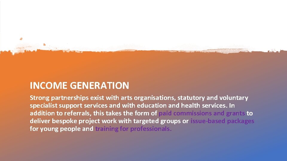 INCOME GENERATION Strong partnerships exist with arts organisations, statutory and voluntary specialist support services