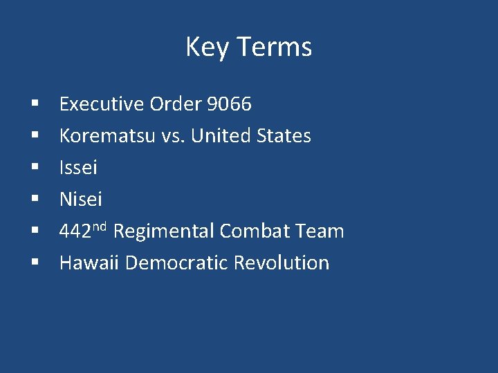 Key Terms § § § Executive Order 9066 Korematsu vs. United States Issei Nisei