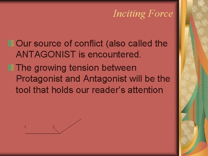 Inciting Force Our source of conflict (also called the ANTAGONIST is encountered. The growing