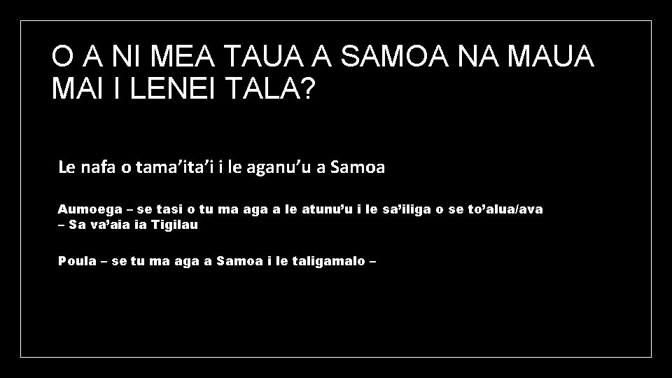 O A NI MEA TAUA A SAMOA NA MAUA MAI I LENEI TALA? Le