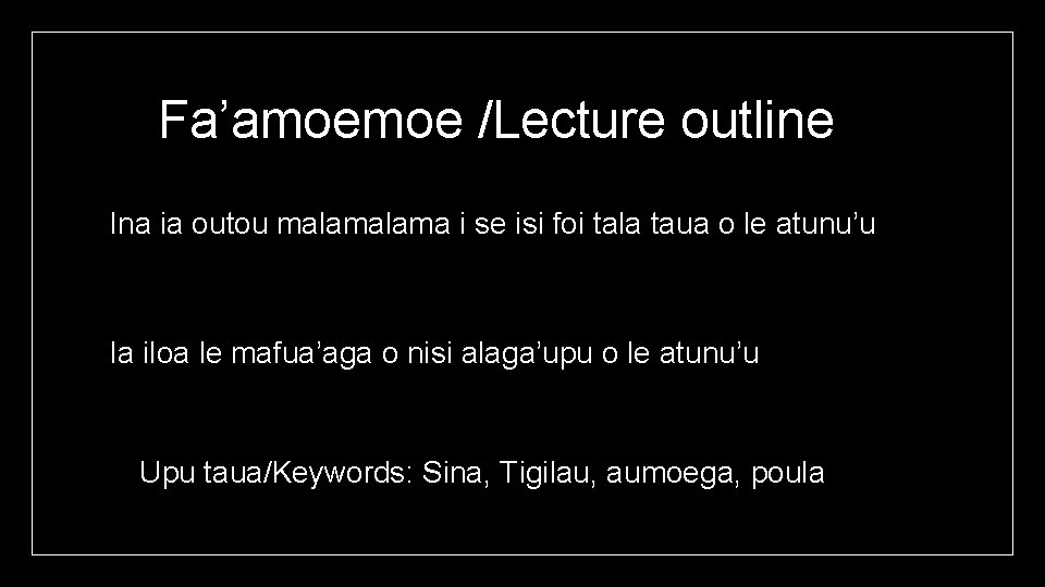 Fa’amoemoe /Lecture outline Ina ia outou malama i se isi foi tala taua o