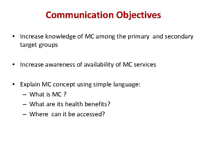 Communication Objectives • Increase knowledge of MC among the primary and secondary target groups