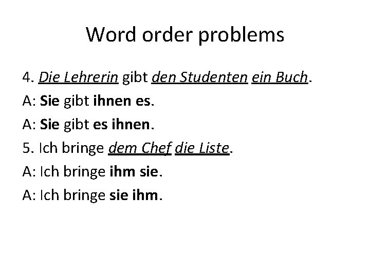 Word order problems 4. Die Lehrerin gibt den Studenten ein Buch. A: Sie gibt Word order problems 4. Die Lehrerin gibt den Studenten ein Buch. A: Sie gibt